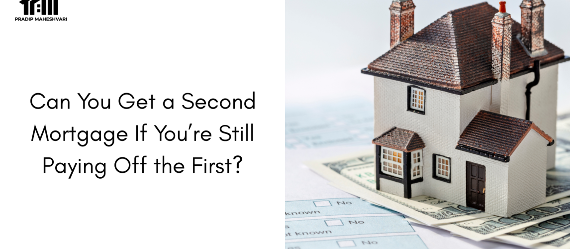 Can You Get a Second Mortgage If You’re Still Paying Off the First (1)