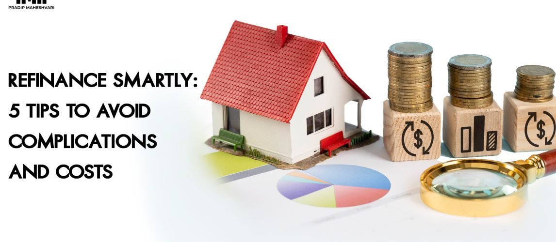 Refinance Smartly- 5 Tips to Avoid Complications and Costs